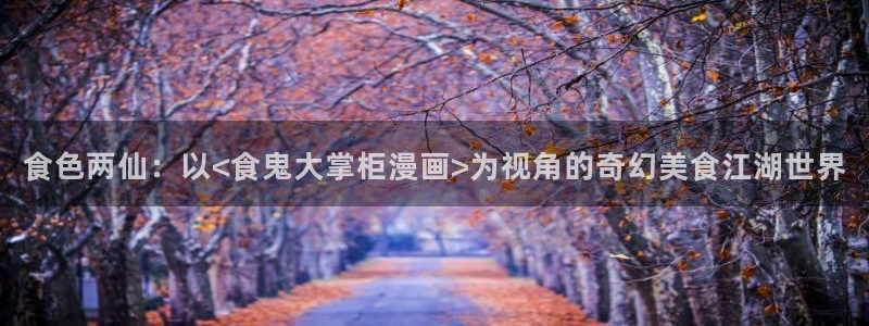 耽漫网之家最新章节更新：食色两仙：以<食鬼大掌柜漫画>为视角的奇幻美食江湖世界