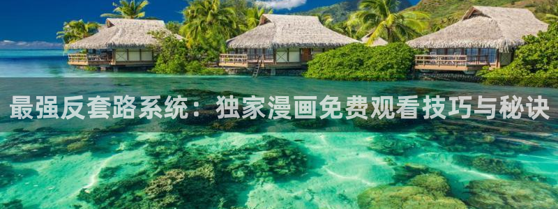 耽漫网免费：最强反套路系统：独家漫画免费观看技巧与秘诀