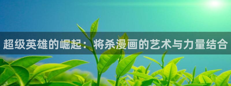 耽漫网官网：超级英雄的崛起：将杀漫画的艺术与力量结合