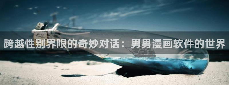 耽漫网最新小说推荐：跨越性别界限的奇妙对话：男男漫画软件的世界
