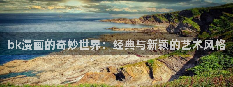 耽漫网官网：bk漫画的奇妙世界：经典与新颖的艺术风格