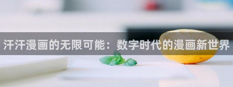 耽漫网下载：汗汗漫画的无限可能：数字时代的漫画新世界