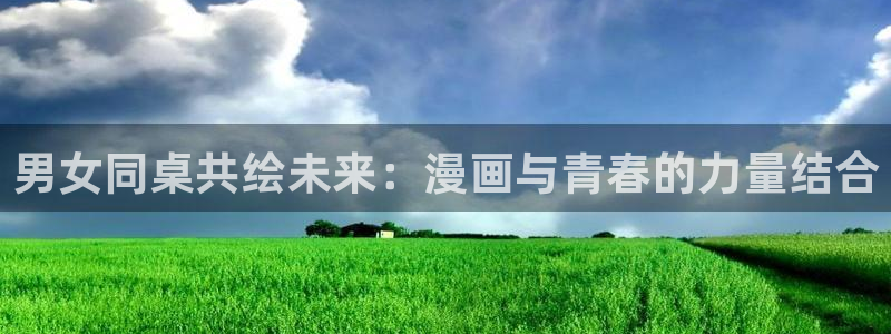 耽漫网之家官网入口：男女同桌共绘未来：漫画与青春的力量结合